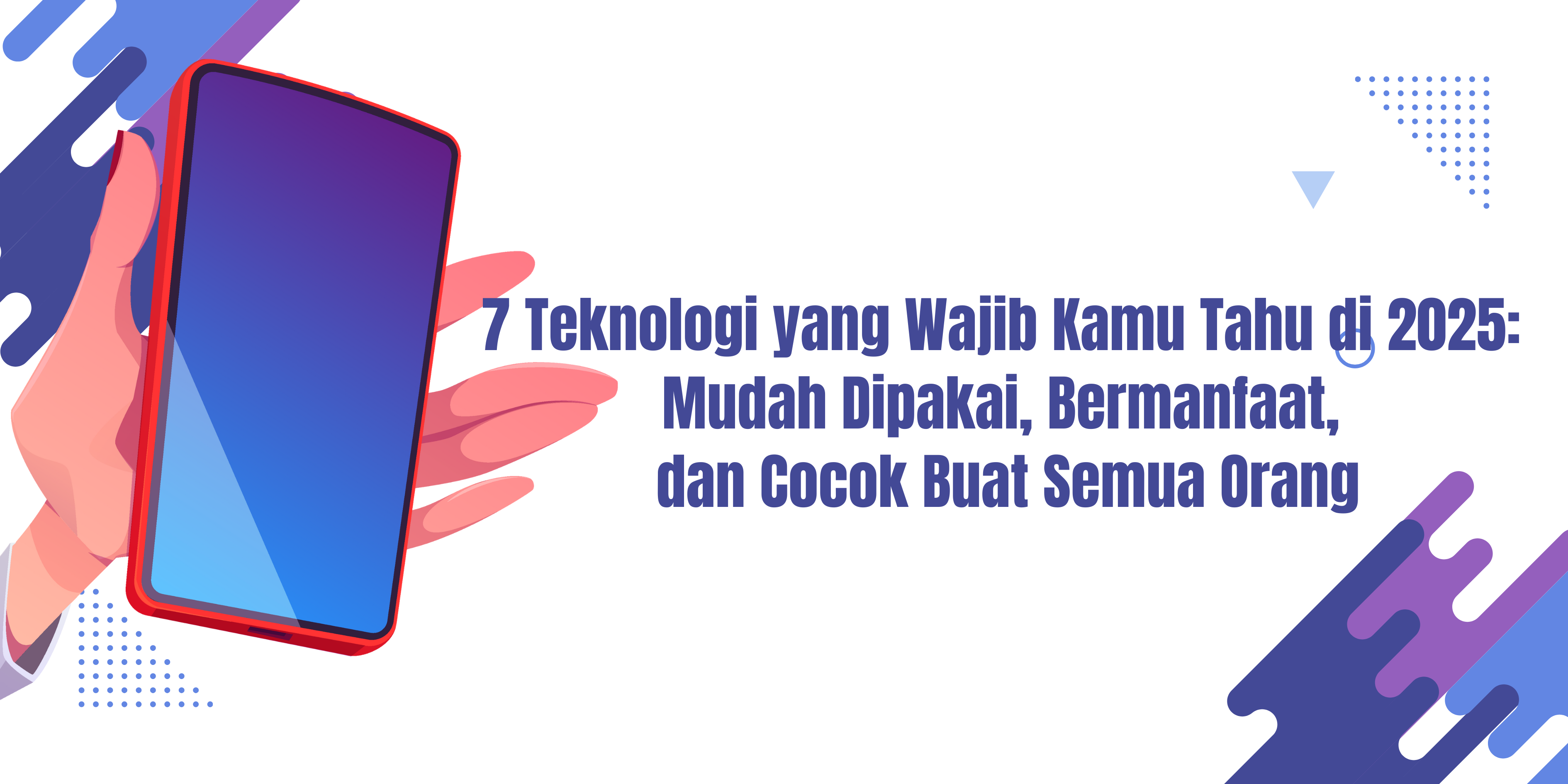 7 Teknologi yang Wajib Kamu Tahu di 2025: Mudah Dipakai, Bermanfaat, dan Cocok Buat Semua Orang